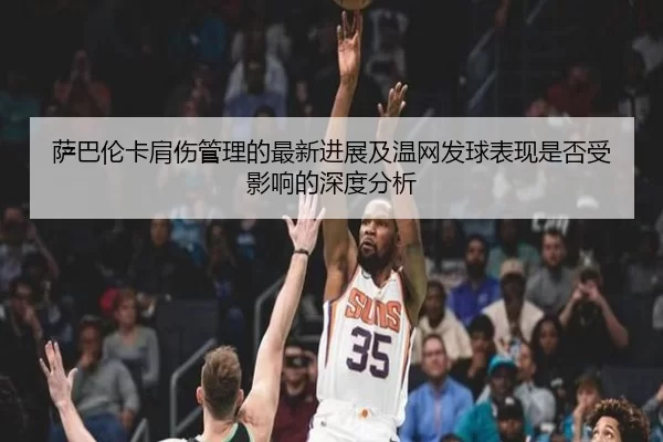 萨巴伦卡肩伤管理的最新进展及温网发球表现是否受影响的深度分析