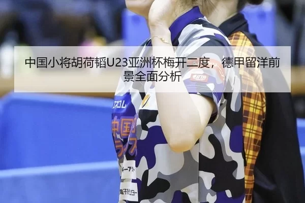 中国小将胡荷韬U23亚洲杯梅开二度，德甲留洋前景全面分析
